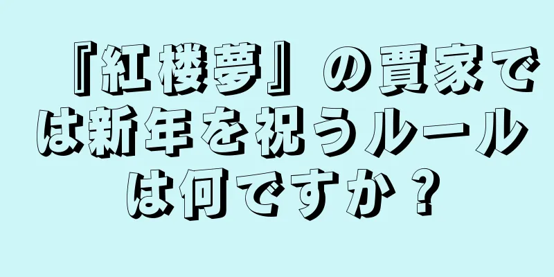 『紅楼夢』の賈家では新年を祝うルールは何ですか？