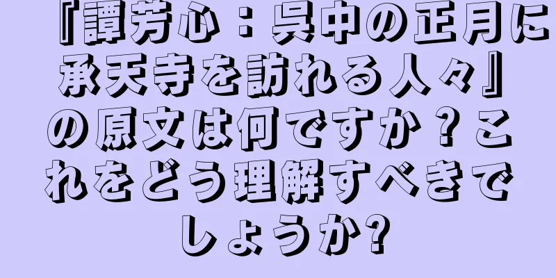 『譚芳心：呉中の正月に承天寺を訪れる人々』の原文は何ですか？これをどう理解すべきでしょうか?