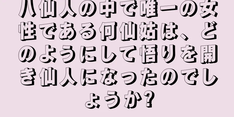 八仙人の中で唯一の女性である何仙姑は、どのようにして悟りを開き仙人になったのでしょうか?