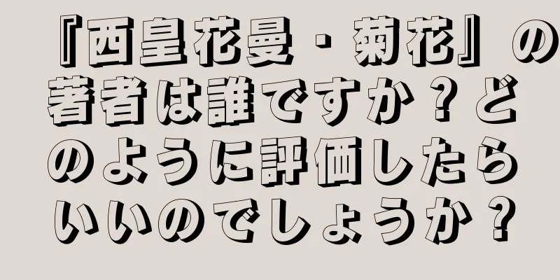 『西皇花曼・菊花』の著者は誰ですか？どのように評価したらいいのでしょうか？