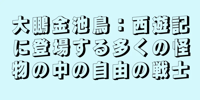 大鵬金池鳥：西遊記に登場する多くの怪物の中の自由の戦士