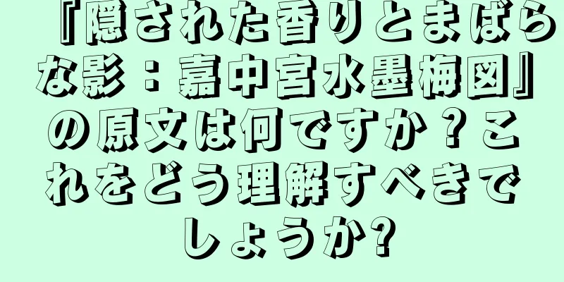 『隠された香りとまばらな影：嘉中宮水墨梅図』の原文は何ですか？これをどう理解すべきでしょうか?