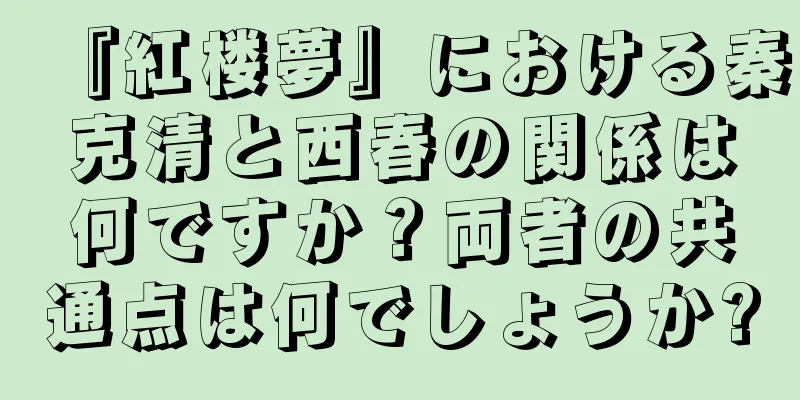 『紅楼夢』における秦克清と西春の関係は何ですか？両者の共通点は何でしょうか?