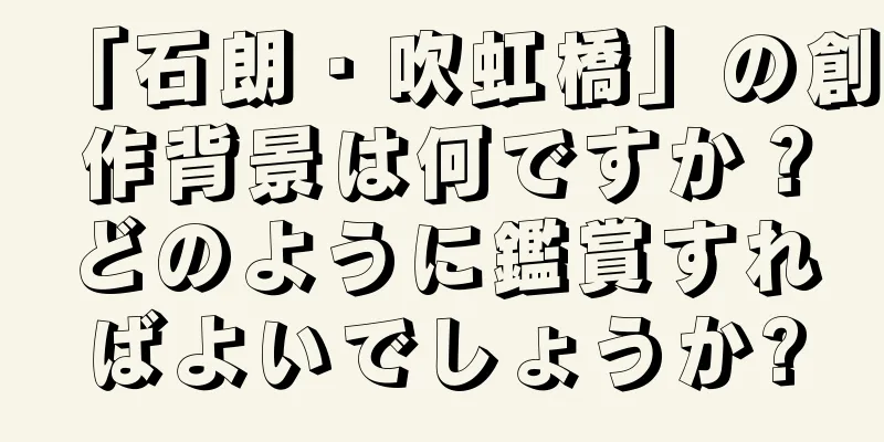 「石朗・吹虹橋」の創作背景は何ですか？どのように鑑賞すればよいでしょうか?