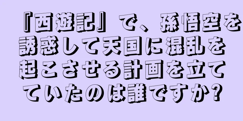 『西遊記』で、孫悟空を誘惑して天国に混乱を起こさせる計画を立てていたのは誰ですか?