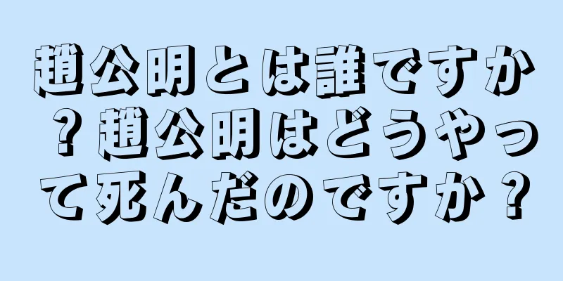 趙公明とは誰ですか？趙公明はどうやって死んだのですか？