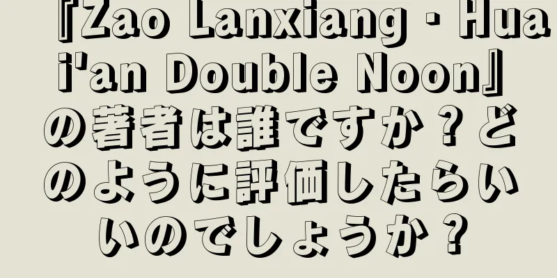 『Zao Lanxiang・Huai'an Double Noon』の著者は誰ですか？どのように評価したらいいのでしょうか？