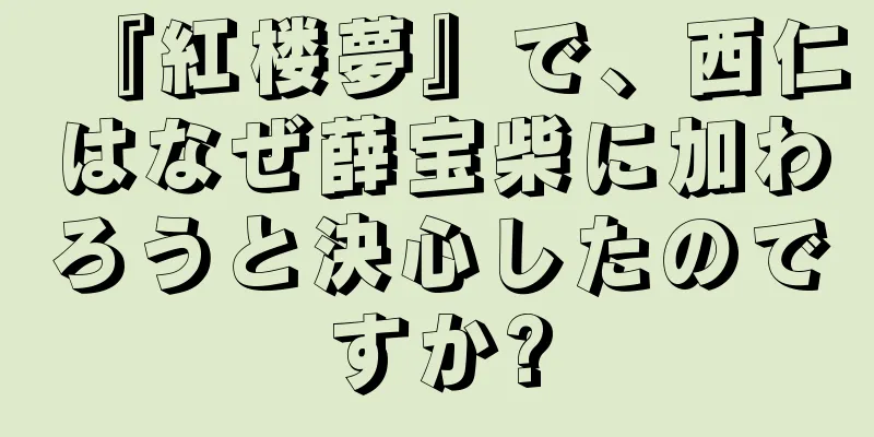 『紅楼夢』で、西仁はなぜ薛宝柴に加わろうと決心したのですか?