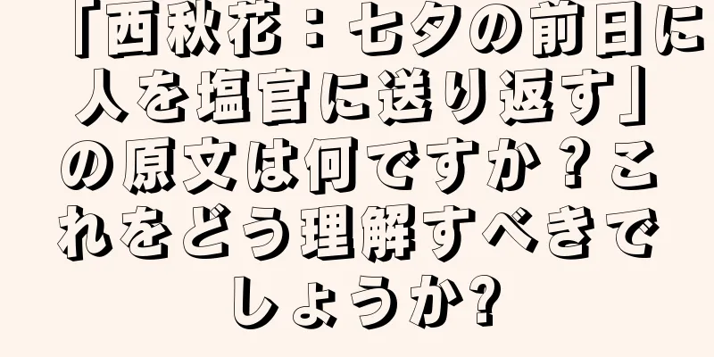 「西秋花：七夕の前日に人を塩官に送り返す」の原文は何ですか？これをどう理解すべきでしょうか?