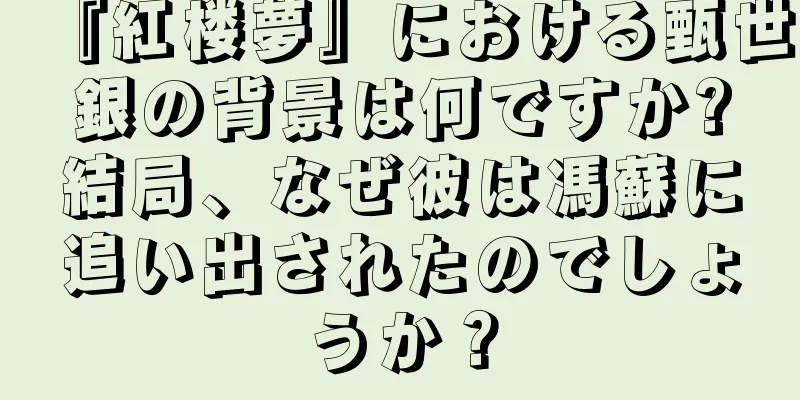 『紅楼夢』における甄世銀の背景は何ですか?結局、なぜ彼は馮蘇に追い出されたのでしょうか？