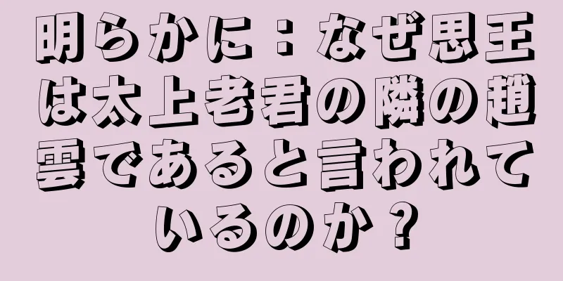 明らかに：なぜ思王は太上老君の隣の趙雲であると言われているのか？