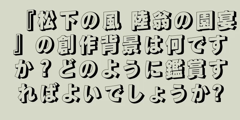 『松下の風 陸翁の園宴』の創作背景は何ですか？どのように鑑賞すればよいでしょうか?