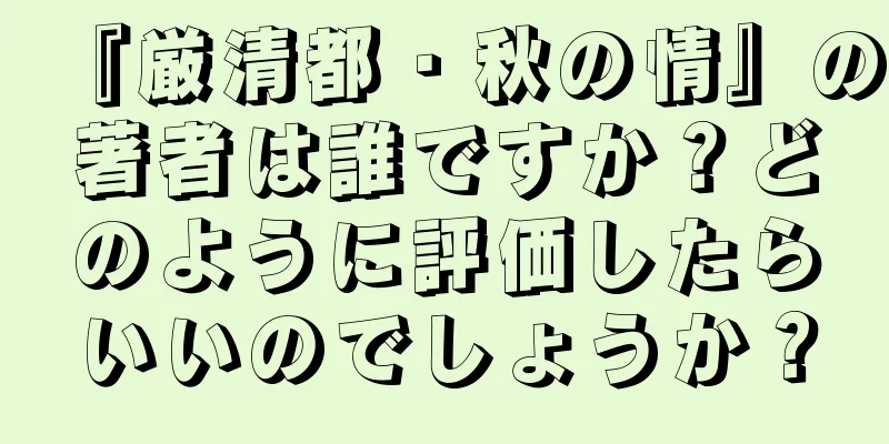『厳清都・秋の情』の著者は誰ですか？どのように評価したらいいのでしょうか？