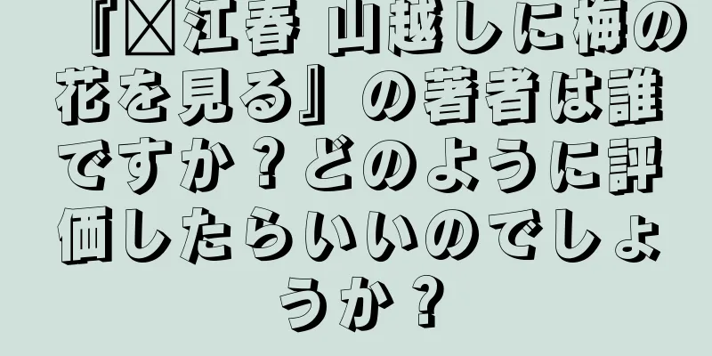 『滇江春 山越しに梅の花を見る』の著者は誰ですか？どのように評価したらいいのでしょうか？