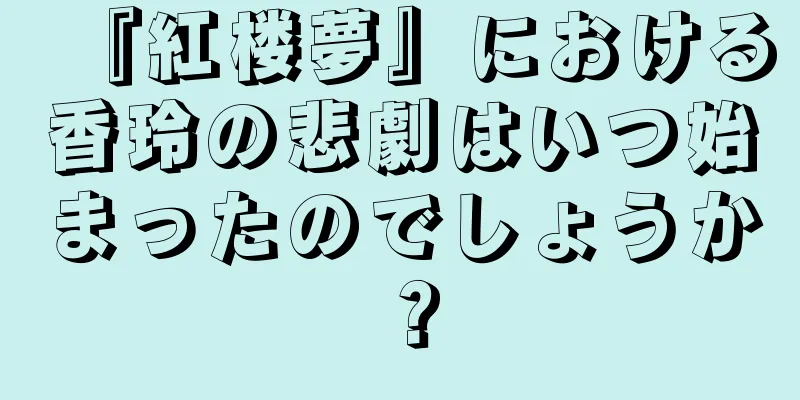 『紅楼夢』における香玲の悲劇はいつ始まったのでしょうか？