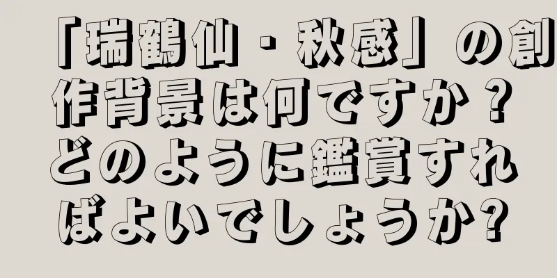 「瑞鶴仙・秋感」の創作背景は何ですか？どのように鑑賞すればよいでしょうか?