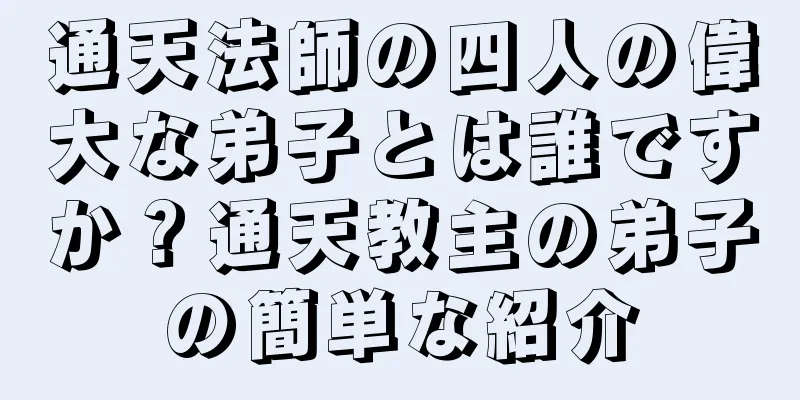 通天法師の四人の偉大な弟子とは誰ですか？通天教主の弟子の簡単な紹介
