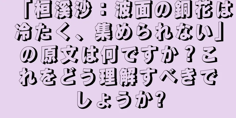 「桓溪沙：波面の銅花は冷たく、集められない」の原文は何ですか？これをどう理解すべきでしょうか?