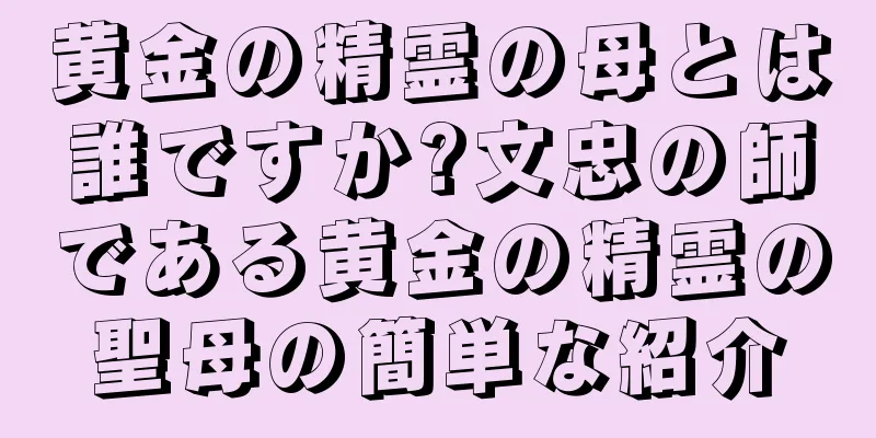 黄金の精霊の母とは誰ですか?文忠の師である黄金の精霊の聖母の簡単な紹介