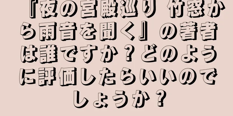 『夜の宮殿巡り 竹窓から雨音を聞く』の著者は誰ですか？どのように評価したらいいのでしょうか？