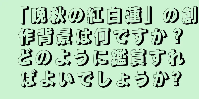 「晩秋の紅白蓮」の創作背景は何ですか？どのように鑑賞すればよいでしょうか?
