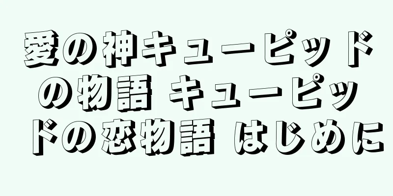 愛の神キューピッドの物語 キューピッドの恋物語 はじめに