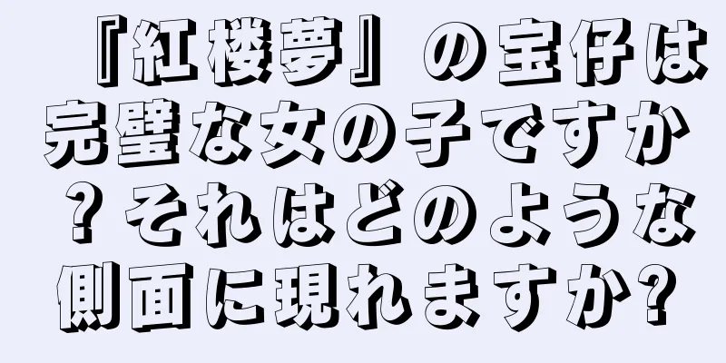 『紅楼夢』の宝仔は完璧な女の子ですか？それはどのような側面に現れますか?