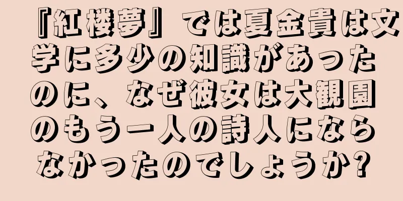 『紅楼夢』では夏金貴は文学に多少の知識があったのに、なぜ彼女は大観園のもう一人の詩人にならなかったのでしょうか?