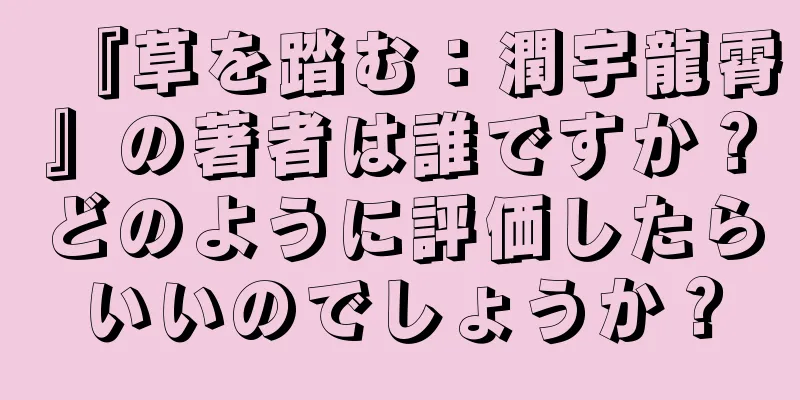 『草を踏む：潤宇龍霄』の著者は誰ですか？どのように評価したらいいのでしょうか？