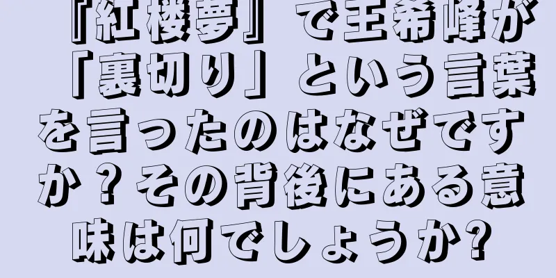 『紅楼夢』で王希峰が「裏切り」という言葉を言ったのはなぜですか？その背後にある意味は何でしょうか?