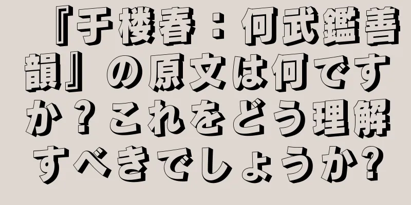『于楼春：何武鑑善韻』の原文は何ですか？これをどう理解すべきでしょうか?