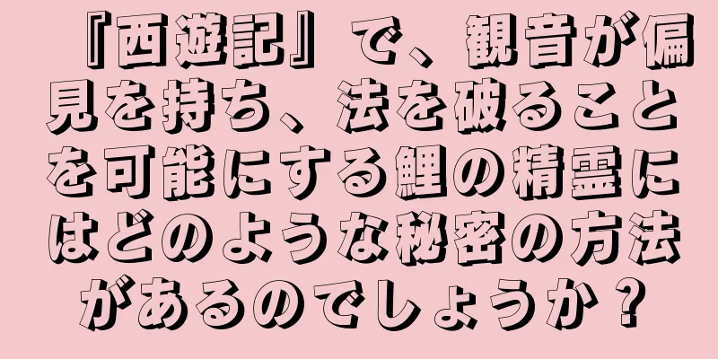 『西遊記』で、観音が偏見を持ち、法を破ることを可能にする鯉の精霊にはどのような秘密の方法があるのでしょうか？