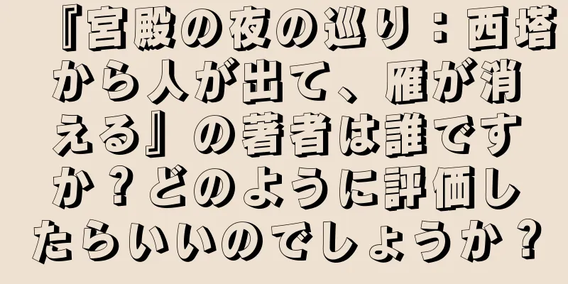 『宮殿の夜の巡り：西塔から人が出て、雁が消える』の著者は誰ですか？どのように評価したらいいのでしょうか？