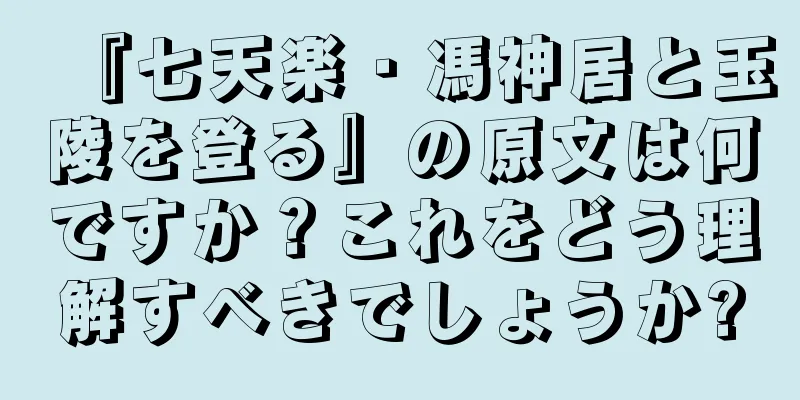 『七天楽・馮神居と玉陵を登る』の原文は何ですか？これをどう理解すべきでしょうか?