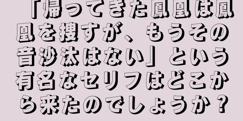 「帰ってきた鳳凰は鳳凰を捜すが、もうその音沙汰はない」という有名なセリフはどこから来たのでしょうか？