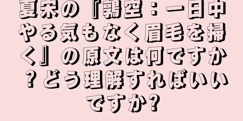 夏宋の『鶉空：一日中やる気もなく眉毛を掃く』の原文は何ですか？どう理解すればいいですか?
