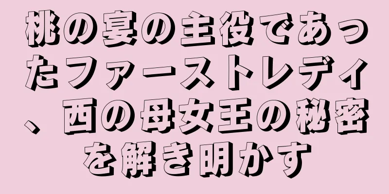 桃の宴の主役であったファーストレディ、西の母女王の秘密を解き明かす