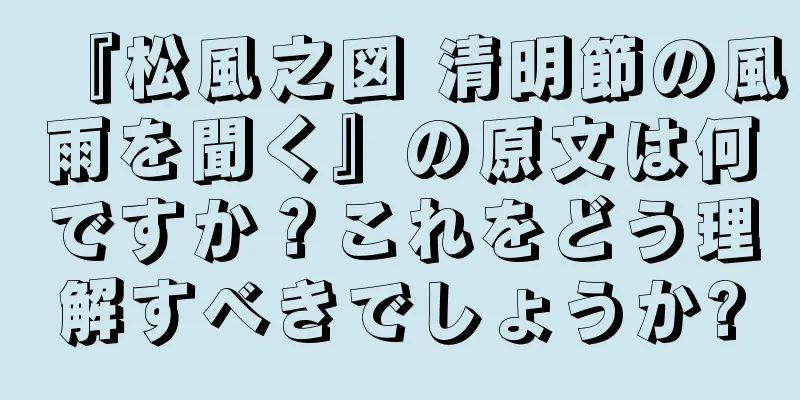 『松風之図 清明節の風雨を聞く』の原文は何ですか？これをどう理解すべきでしょうか?