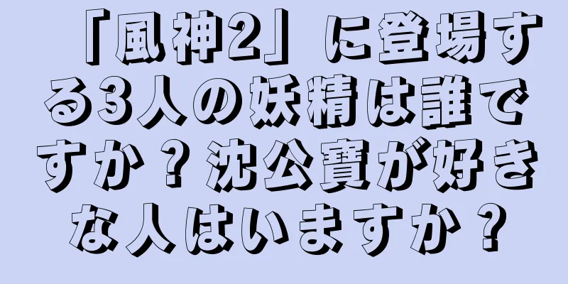 「風神2」に登場する3人の妖精は誰ですか？沈公寶が好きな人はいますか？
