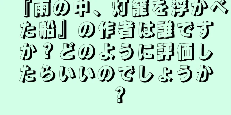 『雨の中、灯籠を浮かべた船』の作者は誰ですか？どのように評価したらいいのでしょうか？