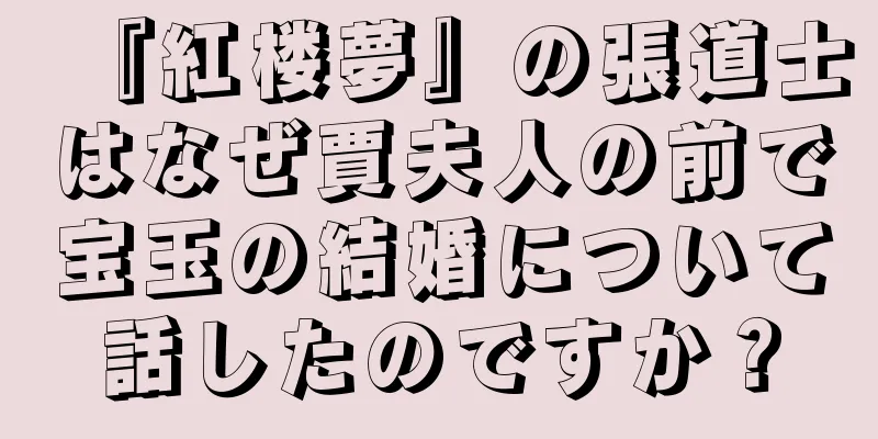 『紅楼夢』の張道士はなぜ賈夫人の前で宝玉の結婚について話したのですか？