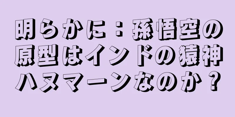 明らかに：孫悟空の原型はインドの猿神ハヌマーンなのか？
