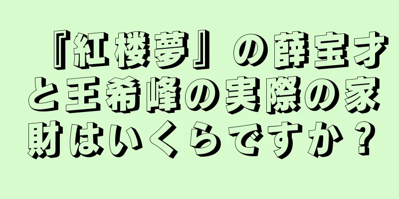 『紅楼夢』の薛宝才と王希峰の実際の家財はいくらですか？