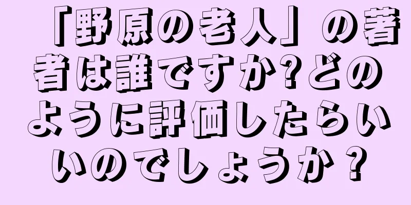 「野原の老人」の著者は誰ですか?どのように評価したらいいのでしょうか？
