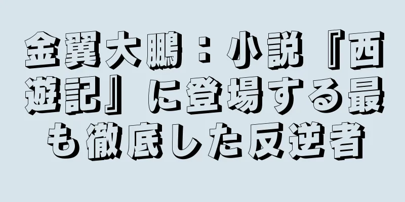 金翼大鵬：小説『西遊記』に登場する最も徹底した反逆者