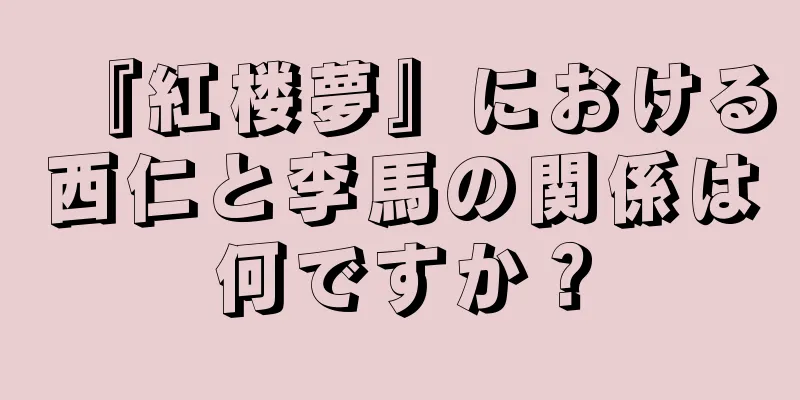 『紅楼夢』における西仁と李馬の関係は何ですか？