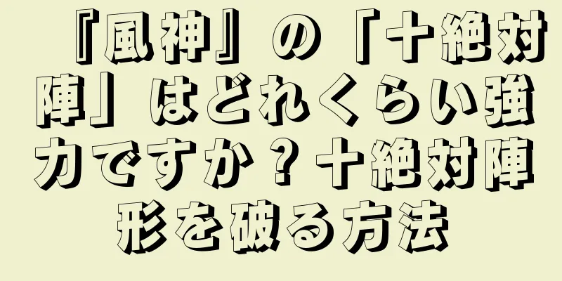 『風神』の「十絶対陣」はどれくらい強力ですか？十絶対陣形を破る方法