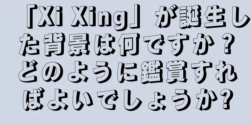 「Xi Xing」が誕生した背景は何ですか？どのように鑑賞すればよいでしょうか?