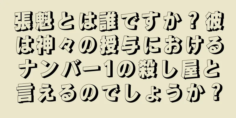 張魁とは誰ですか？彼は神々の授与におけるナンバー1の殺し屋と言えるのでしょうか？