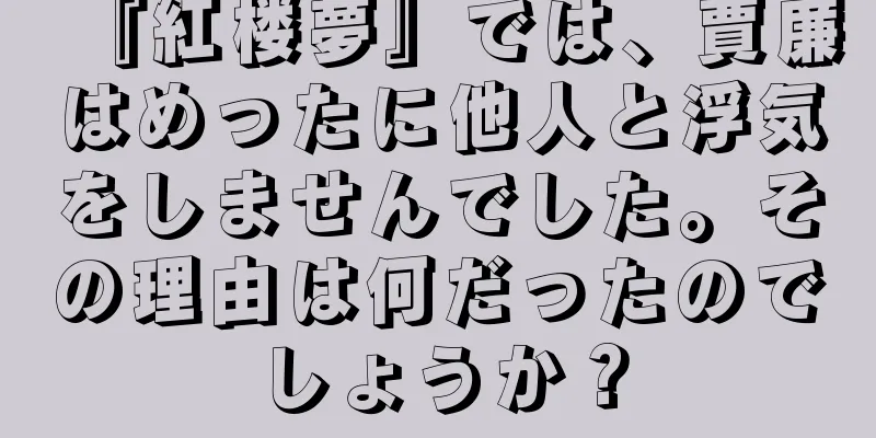 『紅楼夢』では、賈廉はめったに他人と浮気をしませんでした。その理由は何だったのでしょうか？